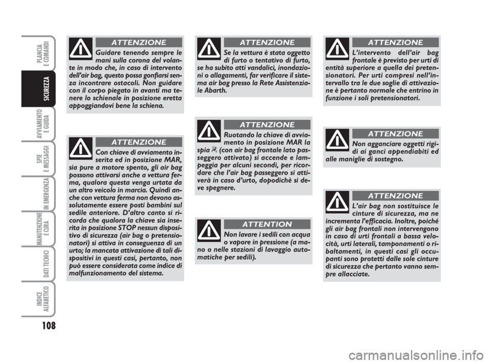 Abarth Grande Punto 2010  Libretto Uso Manutenzione (in Italian) 108
AVVIAMENTO 
E GUIDA
SPIE
E MESSAGGI
IN EMERGENZA
MANUTENZIONE
E CURA 
DATI TECNICI
INDICE
ALFABETICO
PLANCIA
E COMANDI
SICUREZZA
Guidare tenendo sempre le
mani sulla corona del volan-
te in modo c