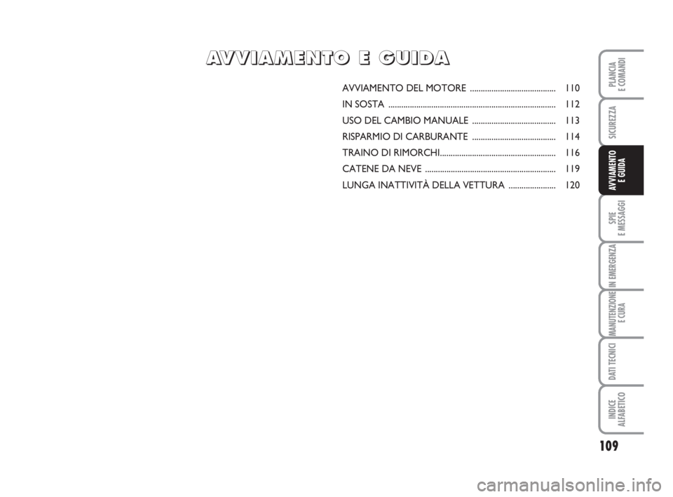 Abarth Grande Punto 2008  Libretto Uso Manutenzione (in Italian) 109
SPIE
E MESSAGGI
IN EMERGENZA
MANUTENZIONE
E CURA
DATI TECNICI
INDICE
ALFABETICO
PLANCIA
E COMANDI
SICUREZZA
AVVIAMENTO 
E GUIDA
AVVIAMENTO DEL MOTORE ........................................ 110
I