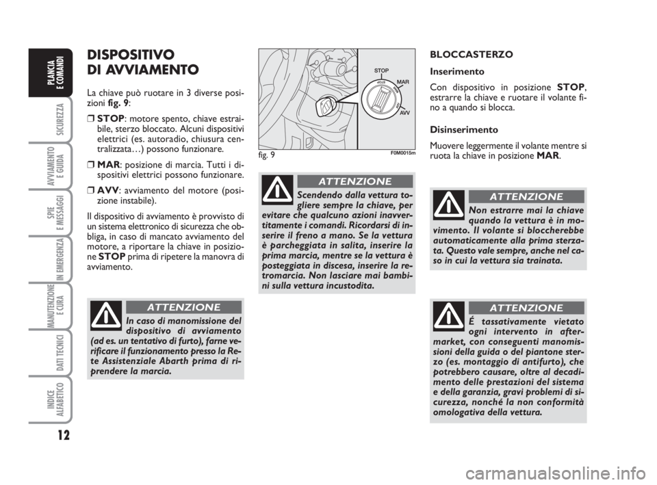 Abarth Grande Punto 2009  Libretto Uso Manutenzione (in Italian) 12
SICUREZZA
AVVIAMENTO 
E GUIDA
SPIE
E MESSAGGI
IN EMERGENZA
MANUTENZIONE
E CURA 
DATI TECNICI
INDICE
ALFABETICO
PLANCIA
E COMANDI
DISPOSITIVO
DI AVVIAMENTO
La chiave può ruotare in 3 diverse posi-
