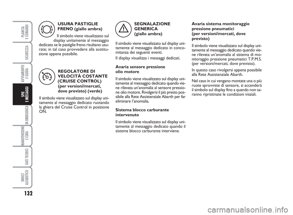 Abarth Grande Punto 2008  Libretto Uso Manutenzione (in Italian) 132
IN EMERGENZA
MANUTENZIONE
E CURA 
DATI TECNICI
INDICE
ALFABETICO
PLANCIA
E COMANDI
SICUREZZA
AVVIAMENTO 
E GUIDA
SPIE
E MESSAGGI
USURA PASTIGLIE
FRENO (giallo ambra)
Il simbolo viene visualizzato 