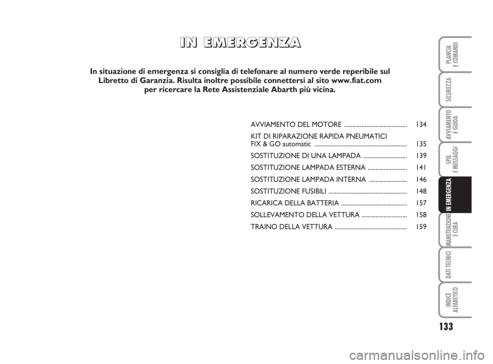 Abarth Grande Punto 2010 Libretto Uso Manutenzione (in Italian) 133
SPIE
E MESSAGGI
MANUTENZIONE
E CURA
DATI TECNICI
INDICE
ALFABETICO
PLANCIA
E COMANDI
SICUREZZA
AVVIAMENTO
E GUIDA
IN EMERGENZA
AVVIAMENTO DEL MOTORE ........................................ 134
K Abarth Grande Punto 2010 Libretto Uso Manutenzione (in Italian) 133
SPIE
E MESSAGGI
MANUTENZIONE
E CURA
DATI TECNICI
INDICE
ALFABETICO
PLANCIA
E COMANDI
SICUREZZA
AVVIAMENTO
E GUIDA
IN EMERGENZA
AVVIAMENTO DEL MOTORE ........................................ 134
K