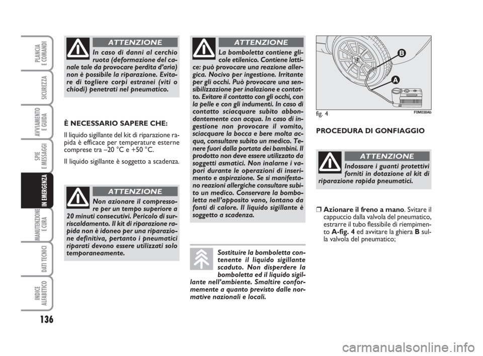 Abarth Grande Punto 2009  Libretto Uso Manutenzione (in Italian) 136
SPIE
E MESSAGGI
MANUTENZIONE
E CURA 
DATI TECNICI
INDICE
ALFABETICO
PLANCIA
E COMANDI
SICUREZZA
AVVIAMENTO 
E GUIDA
IN EMERGENZA
È NECESSARIO SAPERE CHE:
Il liquido sigillante del kit di riparazi