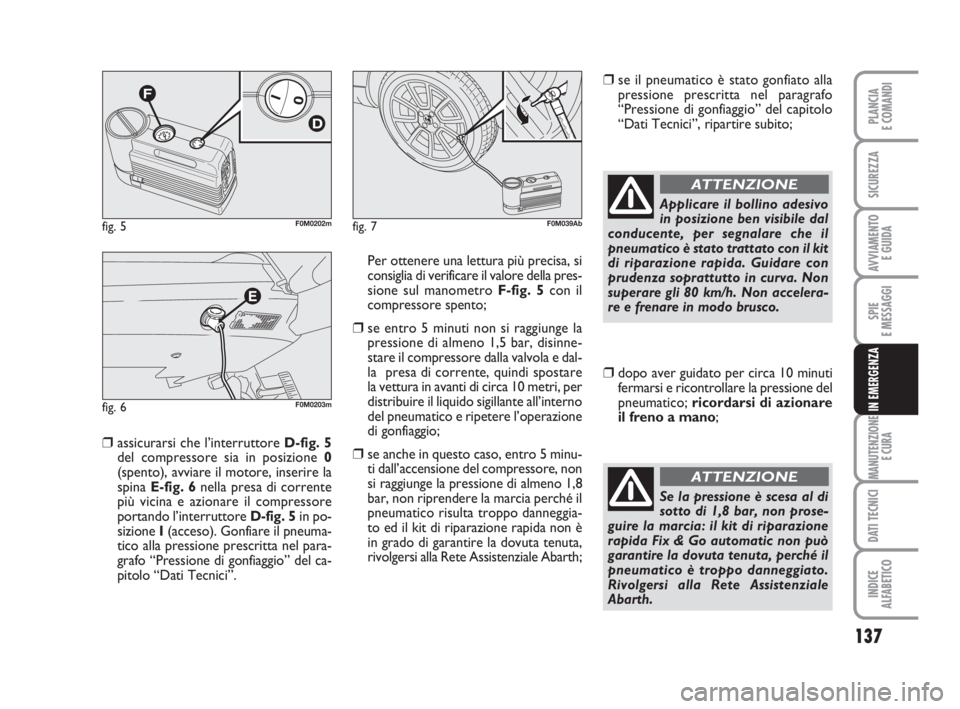 Abarth Grande Punto 2010 Libretto Uso Manutenzione (in Italian) 137
SPIE
E MESSAGGI
MANUTENZIONE
E CURA
DATI TECNICI
INDICE
ALFABETICO
PLANCIA
E COMANDI
SICUREZZA
AVVIAMENTO
E GUIDA
IN EMERGENZA
❒assicurarsi che l’interruttore D-fig. 5
del compressore sia in Abarth Grande Punto 2010 Libretto Uso Manutenzione (in Italian) 137
SPIE
E MESSAGGI
MANUTENZIONE
E CURA
DATI TECNICI
INDICE
ALFABETICO
PLANCIA
E COMANDI
SICUREZZA
AVVIAMENTO
E GUIDA
IN EMERGENZA
❒assicurarsi che l’interruttore D-fig. 5
del compressore sia in