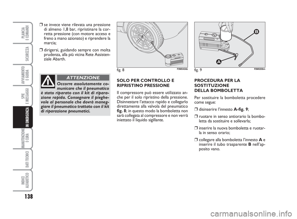 Abarth Grande Punto 2010 Libretto Uso Manutenzione (in Italian) 138
SPIE
E MESSAGGI
MANUTENZIONE
E CURA
DATI TECNICI
INDICE
ALFABETICO
PLANCIA
E COMANDI
SICUREZZA
AVVIAMENTO
E GUIDA
IN EMERGENZA
❒se invece viene rilevata una pressione
di almeno 1,8 bar, ripris Abarth Grande Punto 2010 Libretto Uso Manutenzione (in Italian) 138
SPIE
E MESSAGGI
MANUTENZIONE
E CURA
DATI TECNICI
INDICE
ALFABETICO
PLANCIA
E COMANDI
SICUREZZA
AVVIAMENTO
E GUIDA
IN EMERGENZA
❒se invece viene rilevata una pressione
di almeno 1,8 bar, ripris