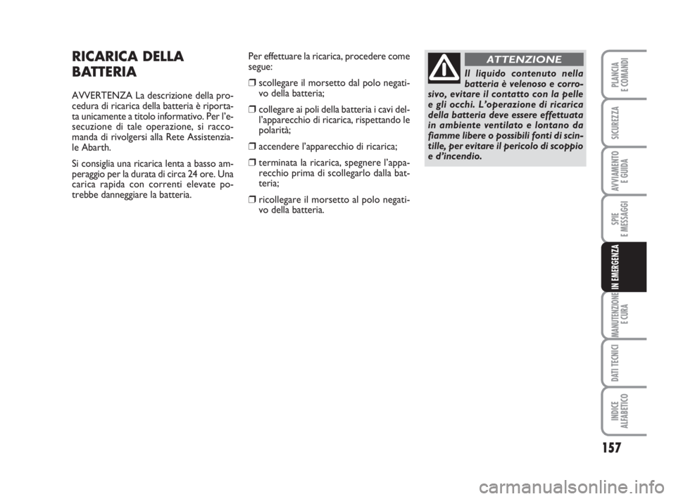 Abarth Grande Punto 2009  Libretto Uso Manutenzione (in Italian) 157
SPIE
E MESSAGGI
MANUTENZIONE
E CURA
DATI TECNICI
INDICE
ALFABETICO
PLANCIA
E COMANDI
SICUREZZA
AVVIAMENTO 
E GUIDA
IN EMERGENZA
RICARICA DELLA
BATTERIA
AVVERTENZA La descrizione della pro-
cedura 