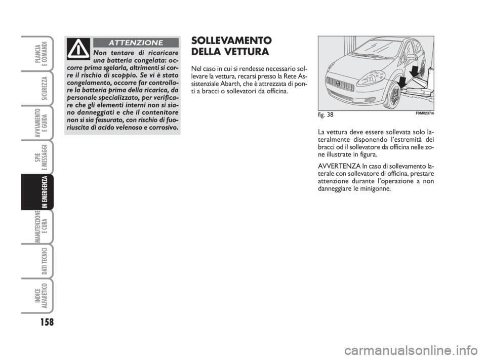 Abarth Grande Punto 2010 Libretto Uso Manutenzione (in Italian) 158
SPIE
E MESSAGGI
MANUTENZIONE
E CURA
DATI TECNICI
INDICE
ALFABETICO
PLANCIA
E COMANDI
SICUREZZA
AVVIAMENTO
E GUIDA
IN EMERGENZA
fig. 38F0M0237m
La vettura deve essere sollevata solo la-
teralment Abarth Grande Punto 2010 Libretto Uso Manutenzione (in Italian) 158
SPIE
E MESSAGGI
MANUTENZIONE
E CURA
DATI TECNICI
INDICE
ALFABETICO
PLANCIA
E COMANDI
SICUREZZA
AVVIAMENTO
E GUIDA
IN EMERGENZA
fig. 38F0M0237m
La vettura deve essere sollevata solo la-
teralment