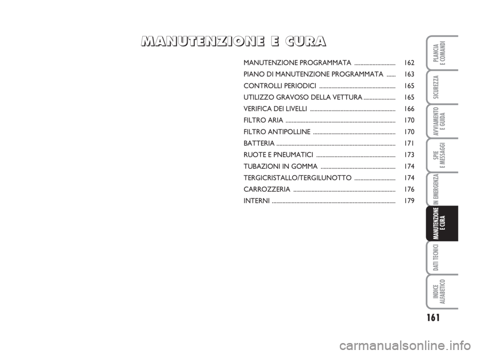 Abarth Grande Punto 2010 Libretto Uso Manutenzione (in Italian) 161
SPIE
E MESSAGGI
DATI TECNICI
INDICE
ALFABETICO
PLANCIA
E COMANDI
SICUREZZA
AVVIAMENTO
E GUIDA
IN EMERGENZA
MANUTENZIONE
E CURA
MANUTENZIONE PROGRAMMATA ........................... 162
PIANO DI MA Abarth Grande Punto 2010 Libretto Uso Manutenzione (in Italian) 161
SPIE
E MESSAGGI
DATI TECNICI
INDICE
ALFABETICO
PLANCIA
E COMANDI
SICUREZZA
AVVIAMENTO
E GUIDA
IN EMERGENZA
MANUTENZIONE
E CURA
MANUTENZIONE PROGRAMMATA ........................... 162
PIANO DI MA
