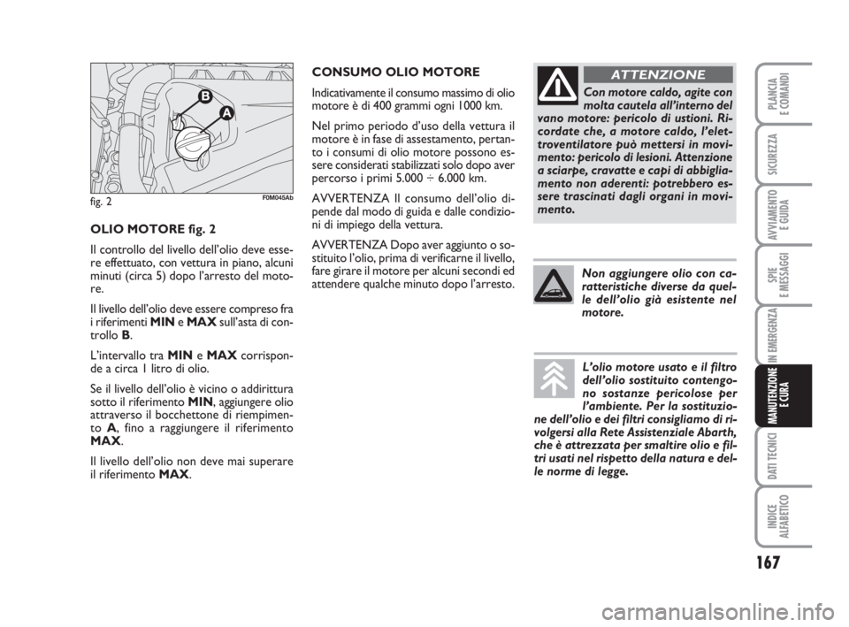 Abarth Grande Punto 2008  Libretto Uso Manutenzione (in Italian) 167
SPIE
E MESSAGGI
DATI TECNICI
INDICE
ALFABETICO
PLANCIA
E COMANDI
SICUREZZA
AVVIAMENTO 
E GUIDA
IN EMERGENZA
MANUTENZIONE
E CURA
CONSUMO OLIO MOTORE
Indicativamente il consumo massimo di olio
motor