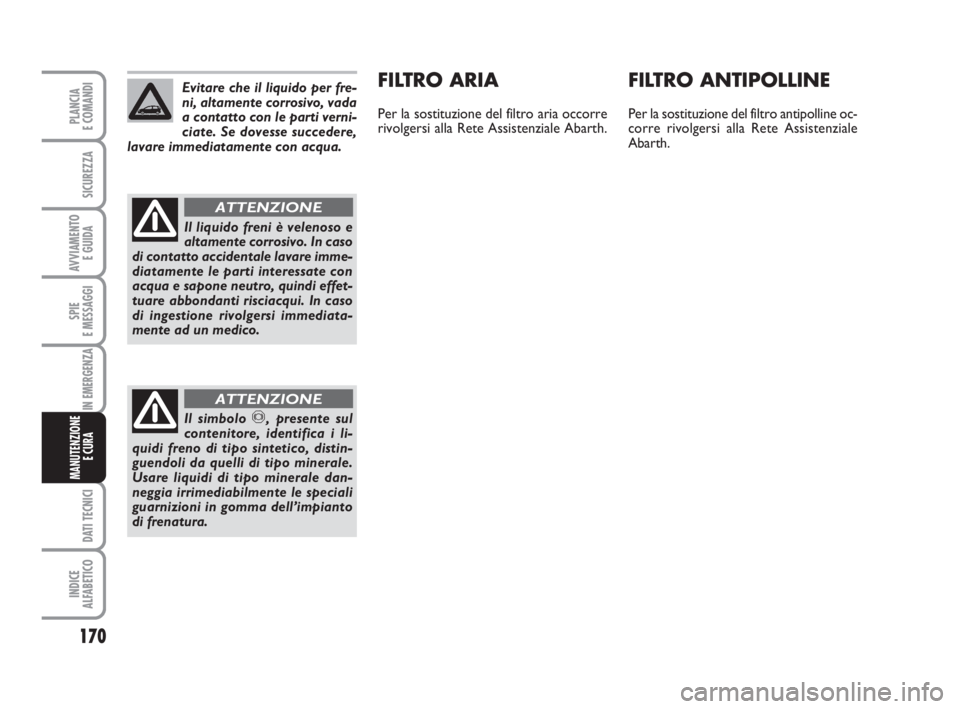 Abarth Grande Punto 2010 Libretto Uso Manutenzione (in Italian) 170
SPIE
E MESSAGGI
DATI TECNICI
INDICE
ALFABETICO
PLANCIA
E COMANDI
SICUREZZA
AVVIAMENTO
E GUIDA
IN EMERGENZA
MANUTENZIONE
E CURA
FILTRO ARIA
Per la sostituzione del filtro aria occorre
rivolgersi Abarth Grande Punto 2010 Libretto Uso Manutenzione (in Italian) 170
SPIE
E MESSAGGI
DATI TECNICI
INDICE
ALFABETICO
PLANCIA
E COMANDI
SICUREZZA
AVVIAMENTO
E GUIDA
IN EMERGENZA
MANUTENZIONE
E CURA
FILTRO ARIA
Per la sostituzione del filtro aria occorre
rivolgersi