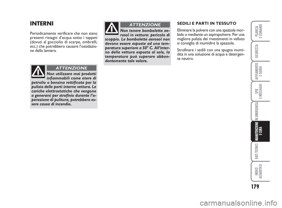 Abarth Grande Punto 2008  Libretto Uso Manutenzione (in Italian) 179
SPIE
E MESSAGGI
DATI TECNICI
INDICE
ALFABETICO
PLANCIA
E COMANDI
SICUREZZA
AVVIAMENTO 
E GUIDA
IN EMERGENZA
MANUTENZIONE
E CURA
SEDILI E PARTI IN TESSUTO
Eliminare la polvere con una spazzola mor-