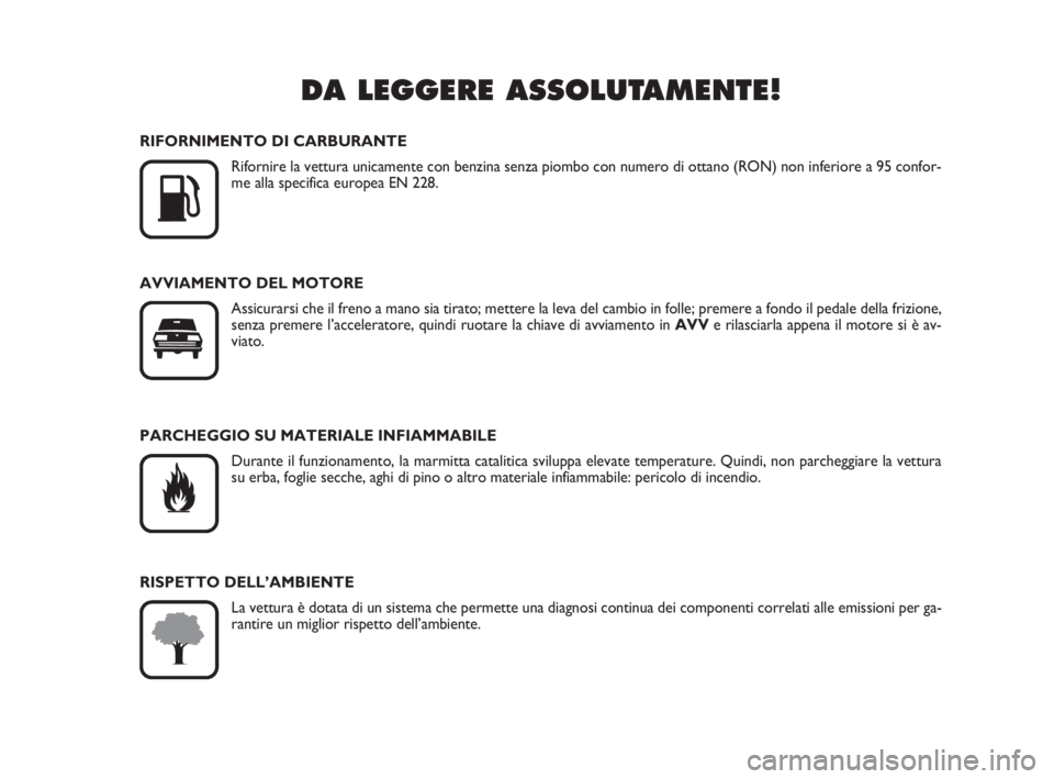 Abarth Grande Punto 2008  Libretto Uso Manutenzione (in Italian) DA LEGGERE ASSOLUTAMENTE!

K
RIFORNIMENTO DI CARBURANTE
Rifornire la vettura unicamente con benzina senza piombo con numero di ottano (RON) non inferiore a 95 confor-
me alla specifica europea EN 228