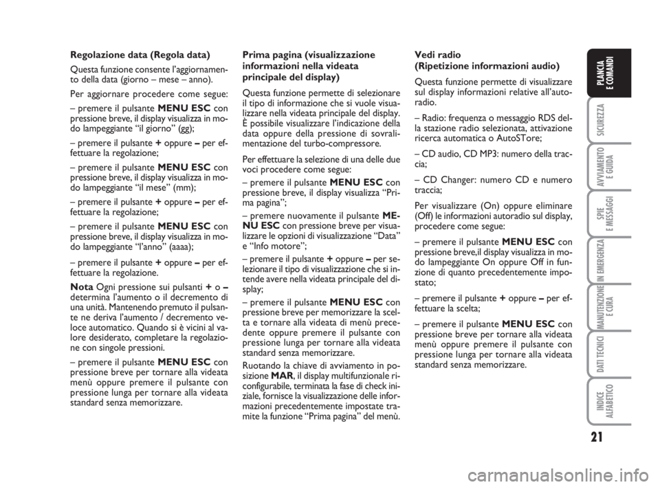 Abarth Grande Punto 2009  Libretto Uso Manutenzione (in Italian) 21
SICUREZZA
AVVIAMENTO 
E GUIDA
SPIE
E MESSAGGI
IN EMERGENZA
MANUTENZIONE
E CURA
DATI TECNICI
INDICE
ALFABETICO
PLANCIA
E COMANDI
Regolazione data (Regola data)
Questa funzione consente l’aggiornam