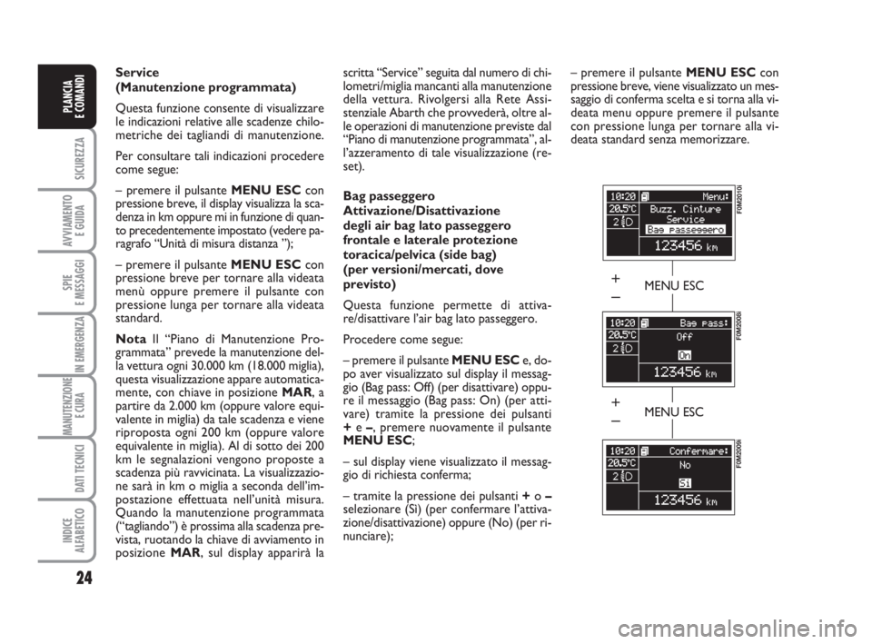 Abarth Grande Punto 2009  Libretto Uso Manutenzione (in Italian) 24
SICUREZZA
AVVIAMENTO 
E GUIDA
SPIE
E MESSAGGI
IN EMERGENZA
MANUTENZIONE
E CURA 
DATI TECNICI
INDICE
ALFABETICO
PLANCIA
E COMANDI
Service 
(Manutenzione programmata) 
Questa funzione consente di vis