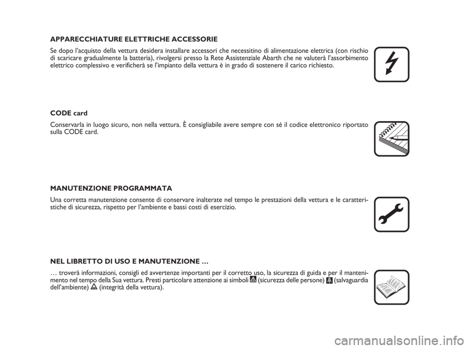Abarth Grande Punto 2008  Libretto Uso Manutenzione (in Italian) APPARECCHIATURE ELETTRICHE ACCESSORIE
Se dopo l’acquisto della vettura desidera installare accessori che necessitino di alimentazione elettrica (con rischio
di scaricare gradualmente la batteria), r