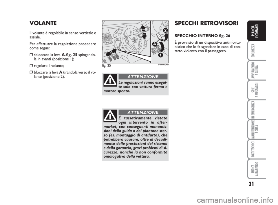 Abarth Grande Punto 2009  Libretto Uso Manutenzione (in Italian) 31
SICUREZZA
AVVIAMENTO 
E GUIDA
SPIE
E MESSAGGI
IN EMERGENZA
MANUTENZIONE
E CURA
DATI TECNICI
INDICE
ALFABETICO
PLANCIA
E COMANDI
SPECCHI RETROVISORI
SPECCHIO INTERNO fig. 26
È provvisto di un dispo