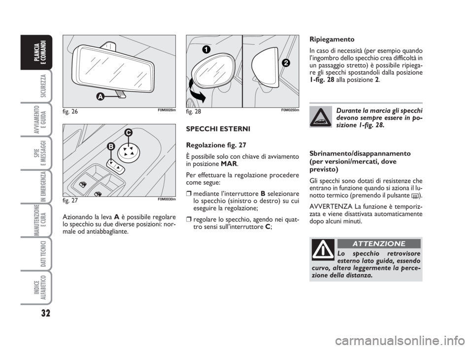 Abarth Grande Punto 2009  Libretto Uso Manutenzione (in Italian) 32
SICUREZZA
AVVIAMENTO 
E GUIDA
SPIE
E MESSAGGI
IN EMERGENZA
MANUTENZIONE
E CURA 
DATI TECNICI
INDICE
ALFABETICO
PLANCIA
E COMANDI
SPECCHI ESTERNI
Regolazione fig. 27
È possibile solo con chiave di 