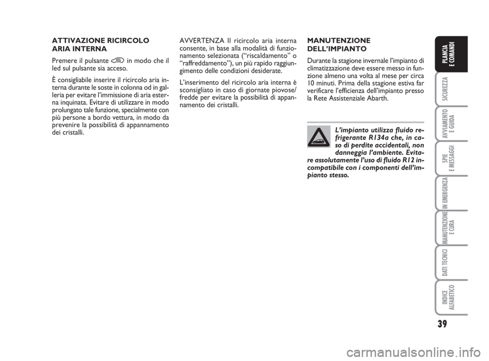 Abarth Grande Punto 2009  Libretto Uso Manutenzione (in Italian) 39
SICUREZZA
AVVIAMENTO 
E GUIDA
SPIE
E MESSAGGI
IN EMERGENZA
MANUTENZIONE
E CURA
DATI TECNICI
INDICE
ALFABETICO
PLANCIA
E COMANDI
MANUTENZIONE
DELL’IMPIANTO
Durante la stagione invernale l’impian