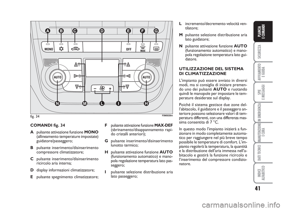 Abarth Grande Punto 2009  Libretto Uso Manutenzione (in Italian) 41
SICUREZZA
AVVIAMENTO 
E GUIDA
SPIE
E MESSAGGI
IN EMERGENZA
MANUTENZIONE
E CURA
DATI TECNICI
INDICE
ALFABETICO
PLANCIA
E COMANDI
COMANDI fig. 34
Apulsante attivazione funzione MONO
(allineamento tem