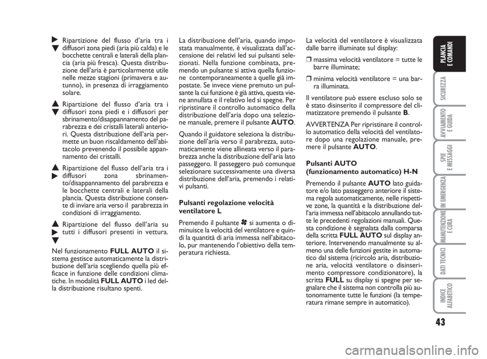 Abarth Grande Punto 2009  Libretto Uso Manutenzione (in Italian) 43
SICUREZZA
AVVIAMENTO 
E GUIDA
SPIE
E MESSAGGI
IN EMERGENZA
MANUTENZIONE
E CURA
DATI TECNICI
INDICE
ALFABETICO
PLANCIA
E COMANDI
˙Ripartizione del flusso d’aria tra i
Odiffusori zona piedi (aria 