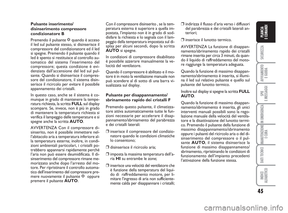 Abarth Grande Punto 2009  Libretto Uso Manutenzione (in Italian) 45
SICUREZZA
AVVIAMENTO 
E GUIDA
SPIE
E MESSAGGI
IN EMERGENZA
MANUTENZIONE
E CURA
DATI TECNICI
INDICE
ALFABETICO
PLANCIA
E COMANDI
Pulsante inserimento/
disinserimento compressore
condizionatore B
Pre