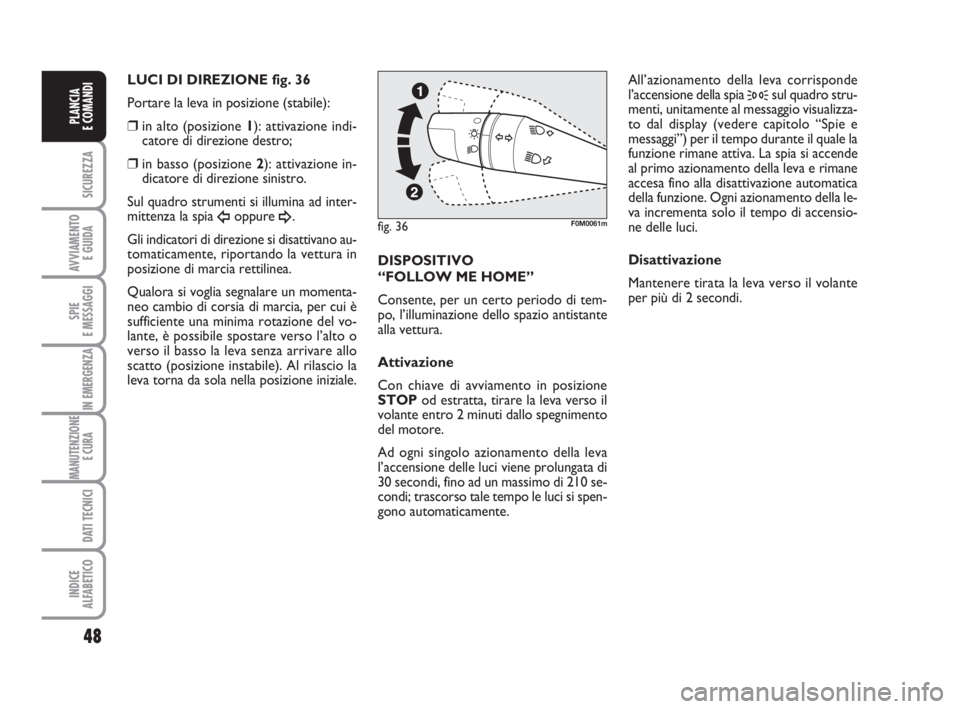 Abarth Grande Punto 2007 Libretto Uso Manutenzione (in Italian) 48
SICUREZZA
AVVIAMENTO
E GUIDA
SPIE
E MESSAGGI
IN EMERGENZA
MANUTENZIONE
E CURA
DATI TECNICI
INDICE
ALFABETICO
PLANCIA
E COMANDI
LUCI DI DIREZIONE fig. 36
Portare la leva in posizione (stabile):
Abarth Grande Punto 2007 Libretto Uso Manutenzione (in Italian) 48
SICUREZZA
AVVIAMENTO
E GUIDA
SPIE
E MESSAGGI
IN EMERGENZA
MANUTENZIONE
E CURA
DATI TECNICI
INDICE
ALFABETICO
PLANCIA
E COMANDI
LUCI DI DIREZIONE fig. 36
Portare la leva in posizione (stabile):