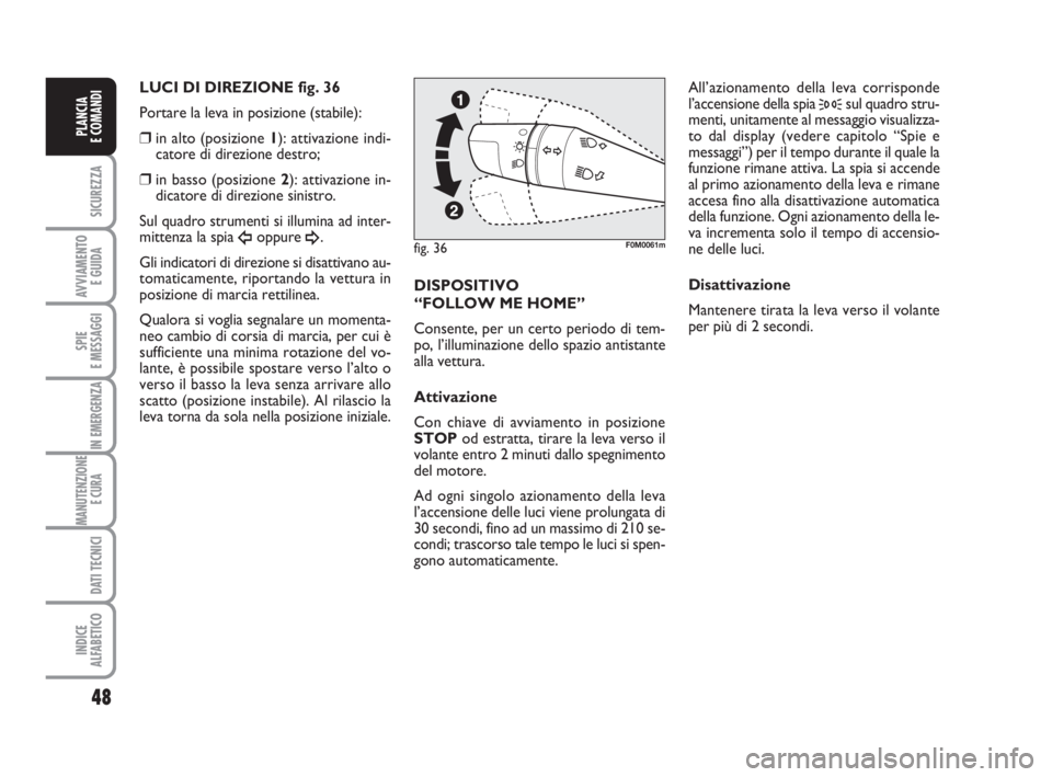 Abarth Grande Punto 2009  Libretto Uso Manutenzione (in Italian) 48
SICUREZZA
AVVIAMENTO 
E GUIDA
SPIE
E MESSAGGI
IN EMERGENZA
MANUTENZIONE
E CURA 
DATI TECNICI
INDICE
ALFABETICO
PLANCIA
E COMANDI
LUCI DI DIREZIONE fig. 36
Portare la leva in posizione (stabile):
�