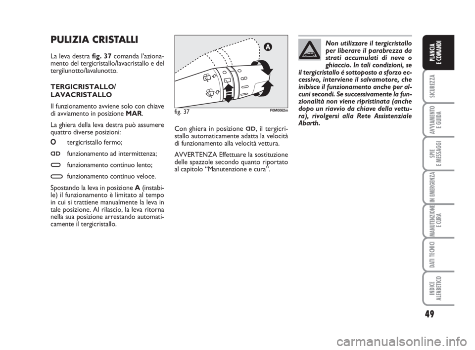 Abarth Grande Punto 2009  Libretto Uso Manutenzione (in Italian) 49
SICUREZZA
AVVIAMENTO 
E GUIDA
SPIE
E MESSAGGI
IN EMERGENZA
MANUTENZIONE
E CURA
DATI TECNICI
INDICE
ALFABETICO
PLANCIA
E COMANDI
PULIZIA CRISTALLI 
La leva destra fig. 37comanda l’aziona-
mento de