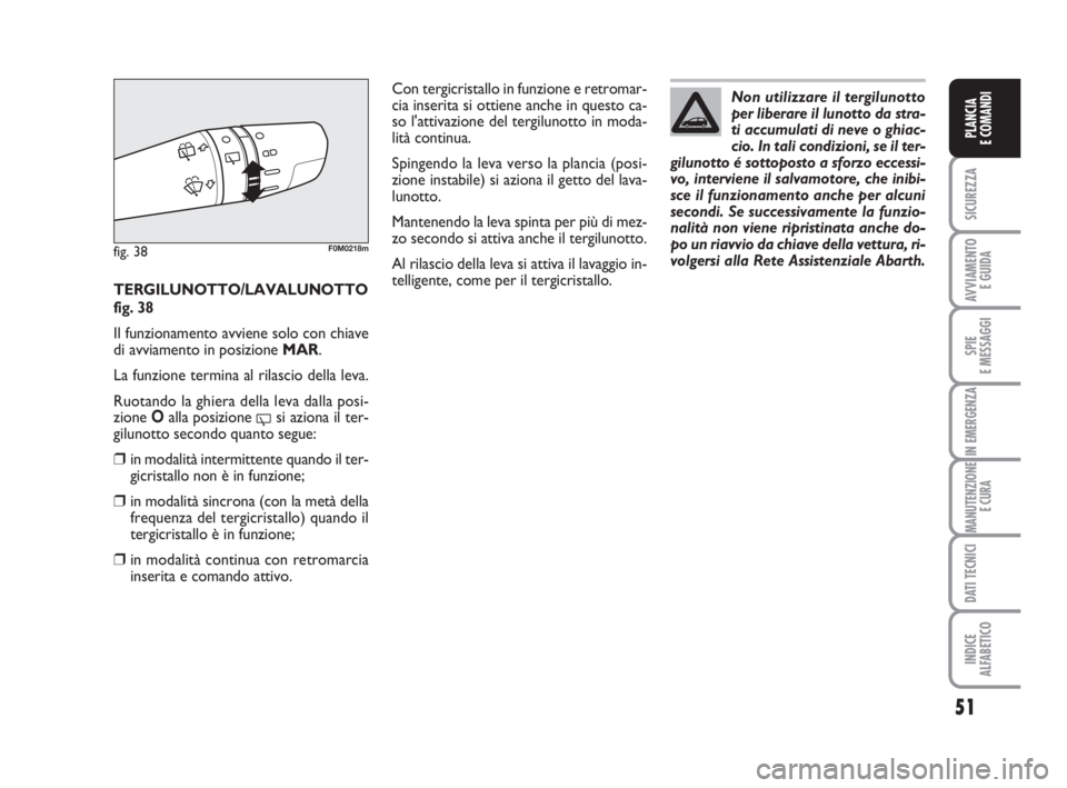 Abarth Grande Punto 2008  Libretto Uso Manutenzione (in Italian) 51
SICUREZZA
AVVIAMENTO 
E GUIDA
SPIE
E MESSAGGI
IN EMERGENZA
MANUTENZIONE
E CURA
DATI TECNICI
INDICE
ALFABETICO
PLANCIA
E COMANDI
TERGILUNOTTO/LAVALUNOTTO
fig. 38
Il funzionamento avviene solo con ch