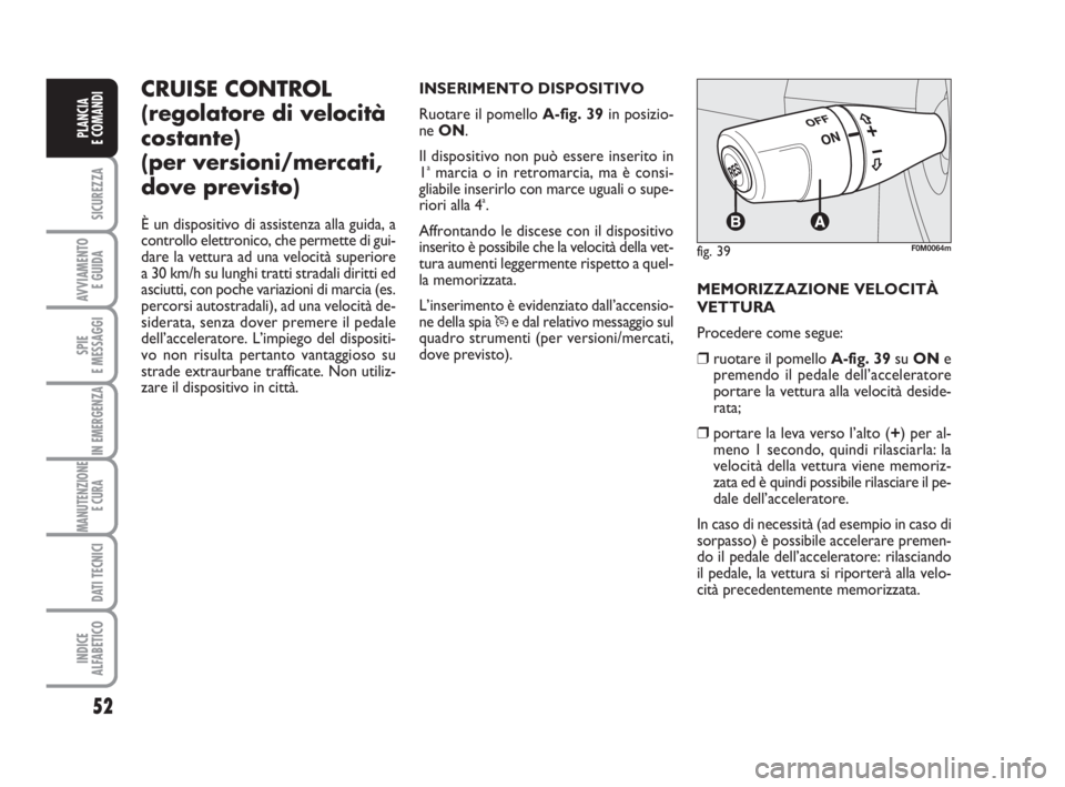 Abarth Grande Punto 2009  Libretto Uso Manutenzione (in Italian) 52
SICUREZZA
AVVIAMENTO 
E GUIDA
SPIE
E MESSAGGI
IN EMERGENZA
MANUTENZIONE
E CURA 
DATI TECNICI
INDICE
ALFABETICO
PLANCIA
E COMANDI
CRUISE CONTROL
(regolatore di velocità
costante)
(per versioni/merc