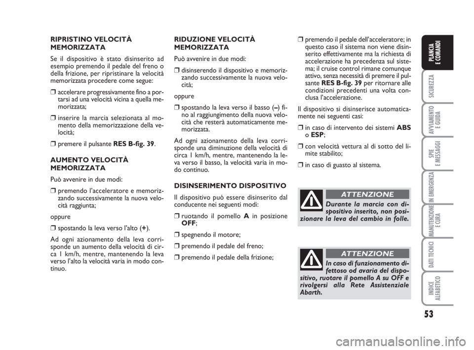 Abarth Grande Punto 2009  Libretto Uso Manutenzione (in Italian) 53
SICUREZZA
AVVIAMENTO 
E GUIDA
SPIE
E MESSAGGI
IN EMERGENZA
MANUTENZIONE
E CURA
DATI TECNICI
INDICE
ALFABETICO
PLANCIA
E COMANDI
RIPRISTINO VELOCITÀ
MEMORIZZATA 
Se il dispositivo è stato disinser