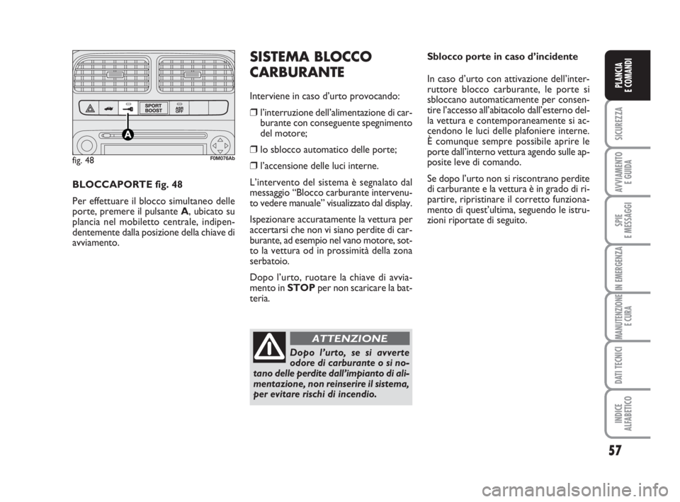 Abarth Grande Punto 2008  Libretto Uso Manutenzione (in Italian) 57
SICUREZZA
AVVIAMENTO 
E GUIDA
SPIE
E MESSAGGI
IN EMERGENZA
MANUTENZIONE
E CURA
DATI TECNICI
INDICE
ALFABETICO
PLANCIA
E COMANDI
Sblocco porte in caso d’incidente
In caso d’urto con attivazione 