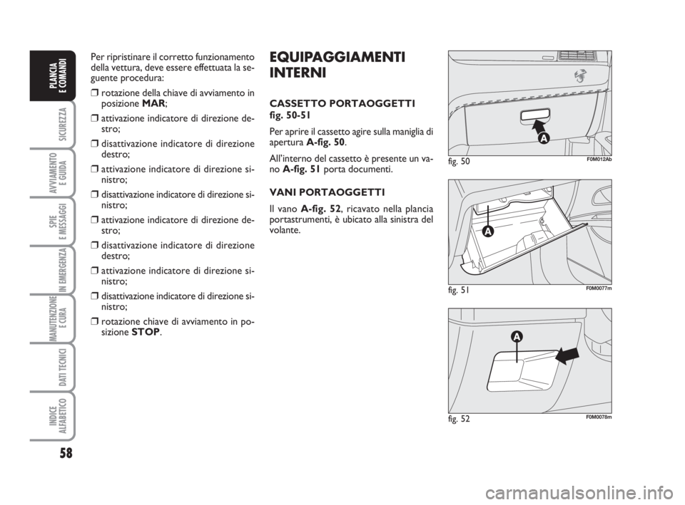 Abarth Grande Punto 2008  Libretto Uso Manutenzione (in Italian) 58
SICUREZZA
AVVIAMENTO 
E GUIDA
SPIE
E MESSAGGI
IN EMERGENZA
MANUTENZIONE
E CURA 
DATI TECNICI
INDICE
ALFABETICO
PLANCIA
E COMANDI
fig. 51F0M0077m
fig. 50F0M012Ab
fig. 52F0M0078m
EQUIPAGGIAMENTI
INTE