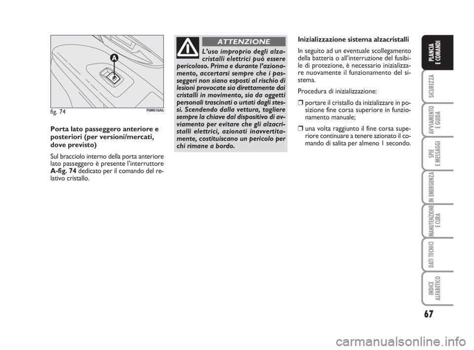 Abarth Grande Punto 2007  Libretto Uso Manutenzione (in Italian) 67
SICUREZZA
AVVIAMENTO 
E GUIDA
SPIE
E MESSAGGI
IN EMERGENZA
MANUTENZIONE
E CURA
DATI TECNICI
INDICE
ALFABETICO
PLANCIA
E COMANDI
L’uso improprio degli alza-
cristalli elettrici può essere
pericol