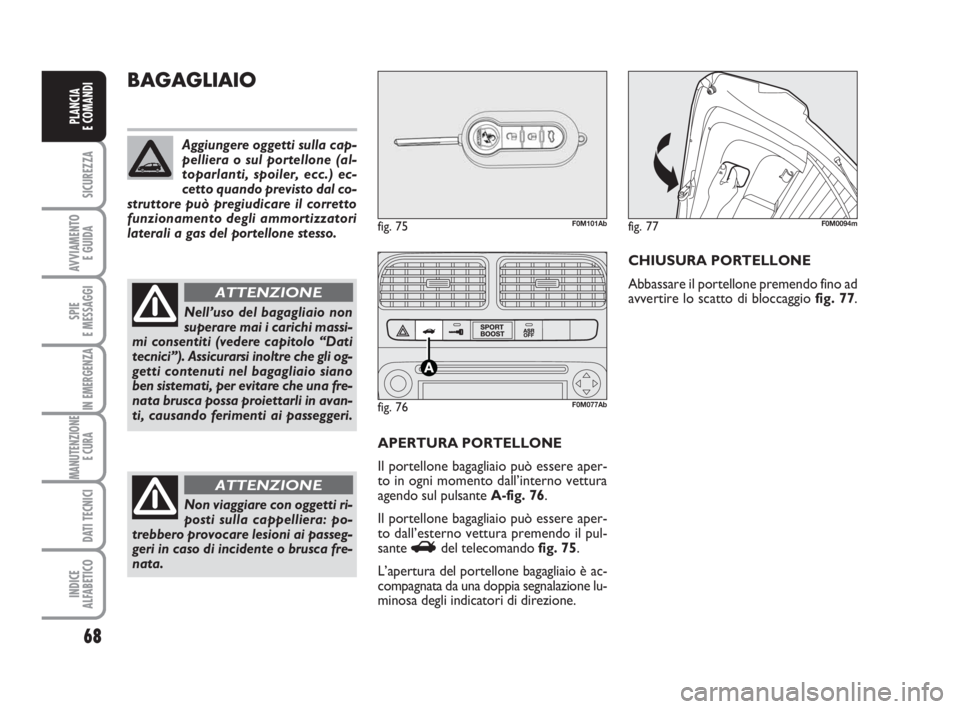 Abarth Grande Punto 2008  Libretto Uso Manutenzione (in Italian) 68
SICUREZZA
AVVIAMENTO 
E GUIDA
SPIE
E MESSAGGI
IN EMERGENZA
MANUTENZIONE
E CURA 
DATI TECNICI
INDICE
ALFABETICO
PLANCIA
E COMANDI
BAGAGLIAIO
APERTURA PORTELLONE
Il portellone bagagliaio può essere 