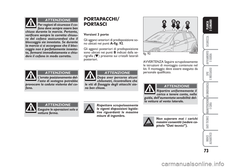 Abarth Grande Punto 2010  Libretto Uso Manutenzione (in Italian) 73
SICUREZZA
AVVIAMENTO 
E GUIDA
SPIE
E MESSAGGI
IN EMERGENZA
MANUTENZIONE
E CURA
DATI TECNICI
INDICE
ALFABETICO
PLANCIA
E COMANDI
Per ragioni di sicurezza il co-
fano deve sempre essere ben
chiuso du