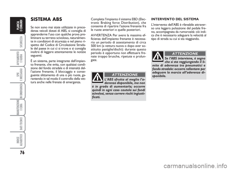Abarth Grande Punto 2008  Libretto Uso Manutenzione (in Italian) 76
SICUREZZA
AVVIAMENTO 
E GUIDA
SPIE
E MESSAGGI
IN EMERGENZA
MANUTENZIONE
E CURA 
DATI TECNICI
INDICE
ALFABETICO
PLANCIA
E COMANDI
SISTEMA ABS 
Se non sono mai state utilizzate in prece-
denza veicol