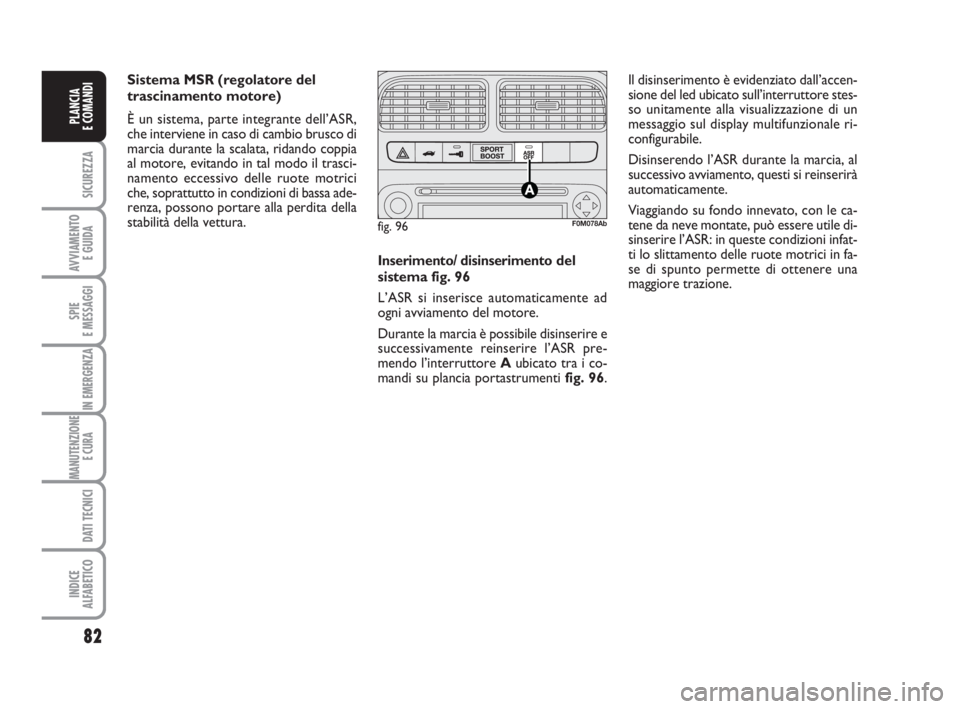 Abarth Grande Punto 2008  Libretto Uso Manutenzione (in Italian) 82
SICUREZZA
AVVIAMENTO 
E GUIDA
SPIE
E MESSAGGI
IN EMERGENZA
MANUTENZIONE
E CURA 
DATI TECNICI
INDICE
ALFABETICO
PLANCIA
E COMANDI
Sistema MSR (regolatore del
trascinamento motore)
È un sistema, par
