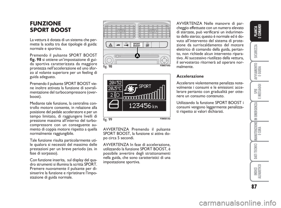 Abarth Grande Punto 2008  Libretto Uso Manutenzione (in Italian) 87
SICUREZZA
AVVIAMENTO 
E GUIDA
SPIE
E MESSAGGI
IN EMERGENZA
MANUTENZIONE
E CURA
DATI TECNICI
INDICE
ALFABETICO
PLANCIA
E COMANDI
FUNZIONE
SPORT BOOST
La vettura è dotata di un sistema che per-
mett
