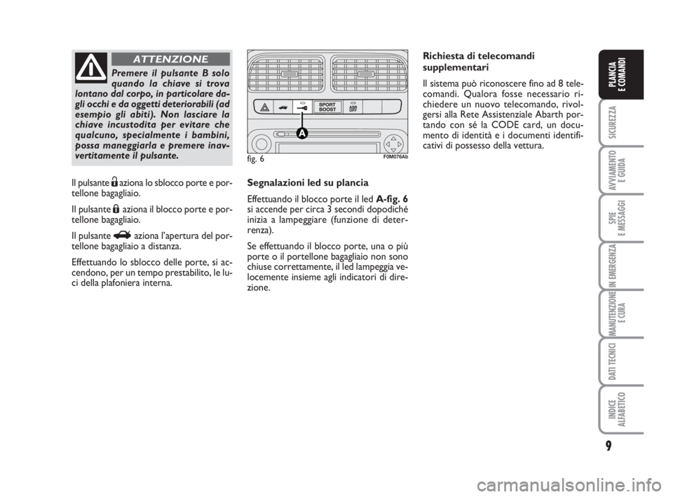 Abarth Grande Punto 2008  Libretto Uso Manutenzione (in Italian) 9
SICUREZZA
AVVIAMENTO 
E GUIDA
SPIE
E MESSAGGI
IN EMERGENZA
MANUTENZIONE
E CURA
DATI TECNICI
INDICE
ALFABETICO
PLANCIA
E COMANDI
Premere il pulsante B solo
quando la chiave si trova
lontano dal corpo