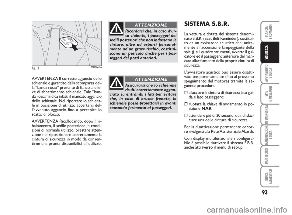 Abarth Grande Punto 2010 Libretto Uso Manutenzione (in Italian) 93
AVVIAMENTO
E GUIDA
SPIE
E MESSAGGI
IN EMERGENZA
MANUTENZIONE
E CURA
DATI TECNICI
INDICE
ALFABETICO
PLANCIA
E COMANDI
SICUREZZA
AVVERTENZA Il corretto aggancio dello
schienale è garantito dalla sc Abarth Grande Punto 2010 Libretto Uso Manutenzione (in Italian) 93
AVVIAMENTO
E GUIDA
SPIE
E MESSAGGI
IN EMERGENZA
MANUTENZIONE
E CURA
DATI TECNICI
INDICE
ALFABETICO
PLANCIA
E COMANDI
SICUREZZA
AVVERTENZA Il corretto aggancio dello
schienale è garantito dalla sc
