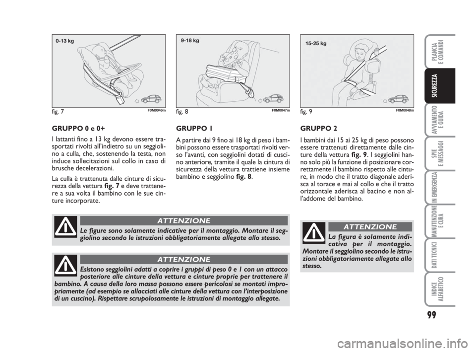 Abarth Grande Punto 2010 Libretto Uso Manutenzione (in Italian) 99
AVVIAMENTO
E GUIDA
SPIE
E MESSAGGI
IN EMERGENZA
MANUTENZIONE
E CURA
DATI TECNICI
INDICE
ALFABETICO
PLANCIA
E COMANDI
SICUREZZA
GRUPPO 0 e 0+
I lattanti fino a 13 kg devono essere tra-
sportati riv Abarth Grande Punto 2010 Libretto Uso Manutenzione (in Italian) 99
AVVIAMENTO
E GUIDA
SPIE
E MESSAGGI
IN EMERGENZA
MANUTENZIONE
E CURA
DATI TECNICI
INDICE
ALFABETICO
PLANCIA
E COMANDI
SICUREZZA
GRUPPO 0 e 0+
I lattanti fino a 13 kg devono essere tra-
sportati riv