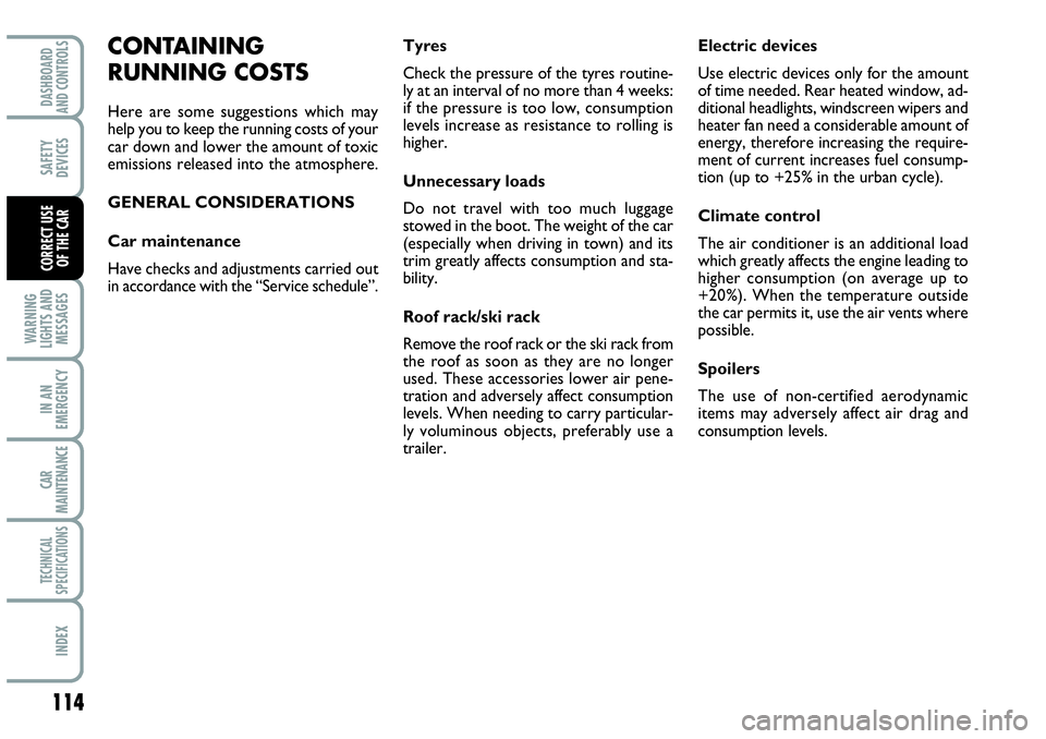 Abarth Grande Punto 2008  Owner handbook (in English) 114
WARNING
LIGHTS AND
MESSAGES
IN AN
EMERGENCY
CAR
MAINTENANCE
TECHNICAL
SPECIFICATIONS
INDEX
DASHBOARD
AND CONTROLS
SAFETY
DEVICES
CORRECT USE 
OF THE CAR
CONTAINING
RUNNING COSTS
Here are some sugg