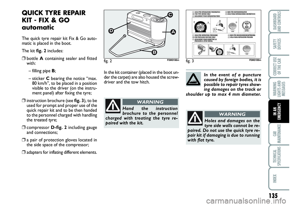 Abarth Grande Punto 2010 Owner handbook (in English) 135
WARNING
LIGHTS AND
MESSAGES
CAR
MAINTENANCE
TECHNICAL
SPECIFICATIONS
INDEX
DASHBOARD
AND CONTROLS
SAFETY
DEVICES
CORRECT USE
OF THE CAR
IN AN
EMERGENCY
QUICK TYRE REPAIR
KIT - FIX & GO
automatic
T Abarth Grande Punto 2010 Owner handbook (in English) 135
WARNING
LIGHTS AND
MESSAGES
CAR
MAINTENANCE
TECHNICAL
SPECIFICATIONS
INDEX
DASHBOARD
AND CONTROLS
SAFETY
DEVICES
CORRECT USE
OF THE CAR
IN AN
EMERGENCY
QUICK TYRE REPAIR
KIT - FIX & GO
automatic
T