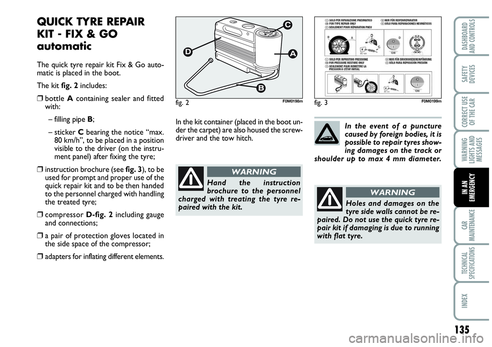 Abarth Grande Punto 2010  Owner handbook (in English) 135
WARNING
LIGHTS AND
MESSAGES
CAR
MAINTENANCE
TECHNICAL
SPECIFICATIONS
INDEX
DASHBOARD
AND CONTROLS
SAFETY
DEVICES
CORRECT USE
OF THE CAR
IN AN
EMERGENCY
QUICK TYRE REPAIR
KIT - FIX & GO
automatic
T