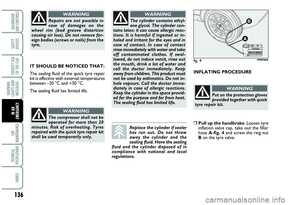 Abarth Grande Punto 2010  Owner handbook (in English) 136
WARNING
LIGHTS AND
MESSAGES
CAR
MAINTENANCE
TECHNICAL
SPECIFICATIONS
IINDEX
DASHBOARD
AND CONTROLS
SAFETY
DEVICES
CORRECT USE
OF THE CAR
IN AN
EMERGENCY
IT SHOULD BE NOTICED THAT:
The sealing flui