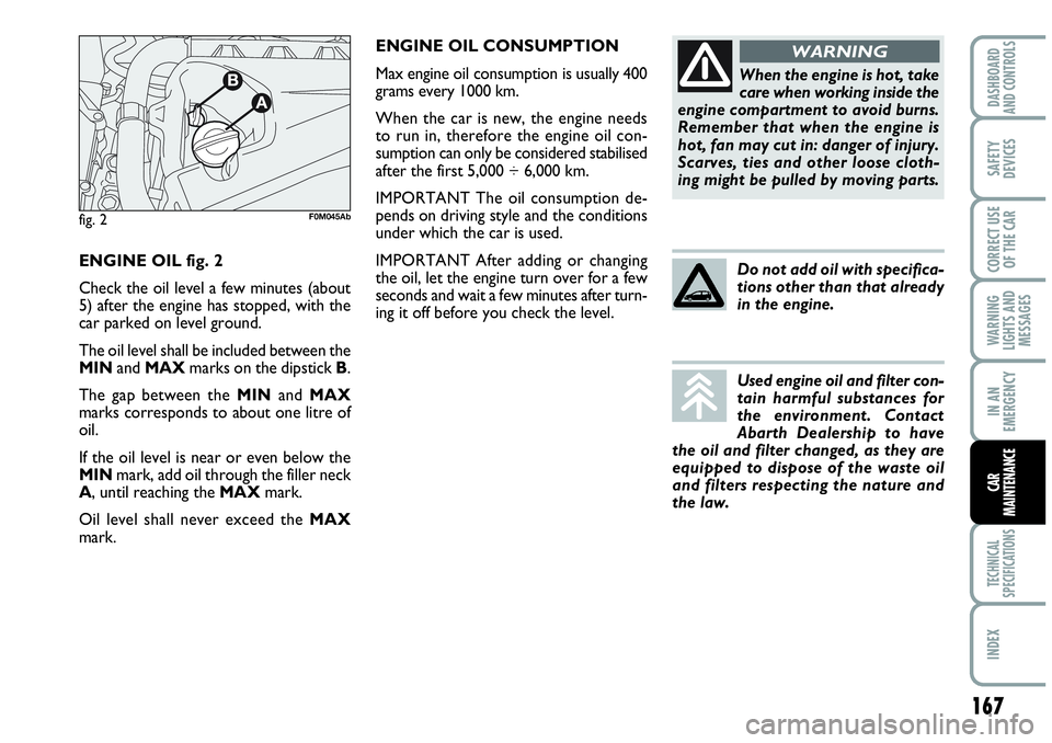 Abarth Grande Punto 2008  Owner handbook (in English) ENGINE OIL CONSUMPTION
Max engine oil consumption is usually 400
grams every 1000 km.
When the car is new, the engine needs
to run in, therefore the engine oil con-
sumption can only be considered sta