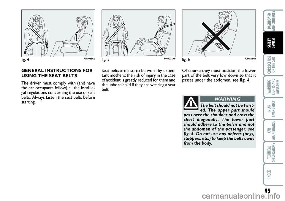 Abarth Grande Punto 2010  Owner handbook (in English) GENERAL INSTRUCTIONS FOR
USING THE SEAT BELTS
The driver must comply with (and have
the car occupants follow) all the local le-
gal regulations concerning the use of seat
belts. Always fasten the seat