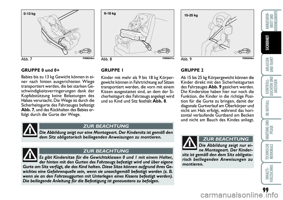 Abarth Grande Punto 2007  Betriebsanleitung (in German) 99
ANLASSEN
UND FAHRT
KONTROLL-
LEUCHTEN UND
ANZEIGEN
IM NOTFALL
WARTUNG UND
PFLEGE
TECHNISCHE
MERKMALE
INHALTS-
VERZEICHNIS
ARMATUREN-
BRETT UND
BEDIENELEMENTE
SICHERHEIT
GRUPPE 0 und 0+
Babies bis z