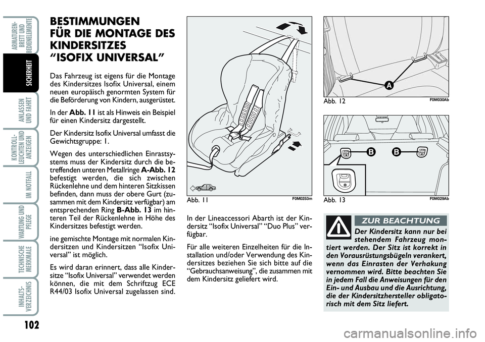 Abarth Grande Punto 2010  Betriebsanleitung (in German) 102
ANLASSEN 
UND FAHRT
KONTROLL-
LEUCHTEN UND
ANZEIGEN
IM NOTFALL
WARTUNG UND
PFLEGE
TECHNISCHE
MERKMALE
INHALTS-
VERZEICHNIS
ARMATUREN-
BRETT UND
BEDIENELEMENTE
SICHERHEIT
BESTIMMUNGEN 
FÜR DIE MON