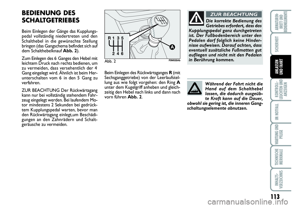 Abarth Grande Punto 2010  Betriebsanleitung (in German) 113
KONTROLL-
LEUCHTEN UND
ANZEIGEN
IM NOTFALL
WARTUNG UND
PFLEGE
TECHNISCHE
MERKMALE
INHALTS-
VERZEICHNIS
ARMATUREN-
BRETT UND
BEDIENELEMENTE
SICHERHEIT
ANLASSEN
UND FAHRT
BEDIENUNG DES
SCHALTGETRIEB